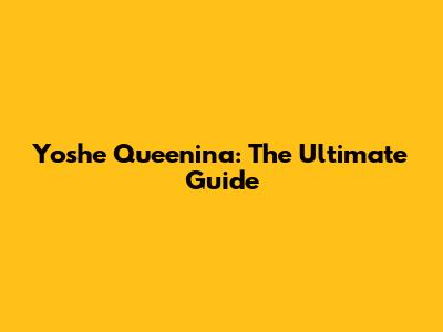 Yoshe Queenina: The Ultimate Guide