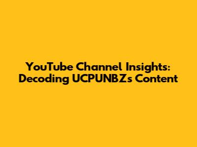 YouTube Channel Insights: Decoding UCPUNBZ's Content