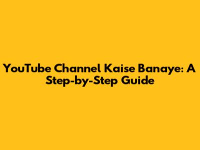 YouTube Channel Kaise Banaye: A Step-by-Step Guide