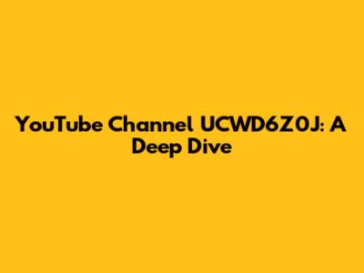 YouTube Channel UCWD6Z0J: A Deep Dive