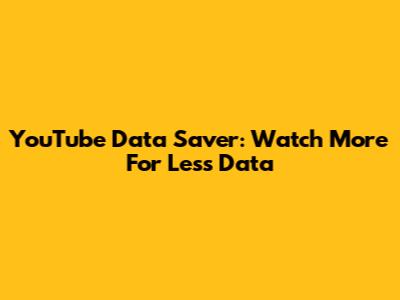 YouTube Data Saver: Watch More For Less Data