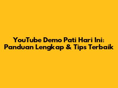 YouTube Demo Pati Hari Ini: Panduan Lengkap & Tips Terbaik
