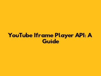 YouTube Iframe Player API: A Guide