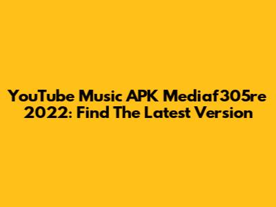 YouTube Music APK Mediaf305re 2022: Find The Latest Version