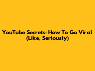 YouTube Secrets: How To Go Viral (Like, Seriously)