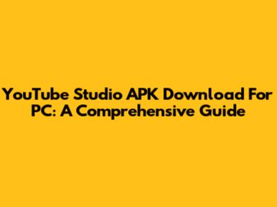 YouTube Studio APK Download For PC: A Comprehensive Guide