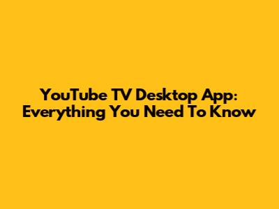 YouTube TV Desktop App: Everything You Need To Know