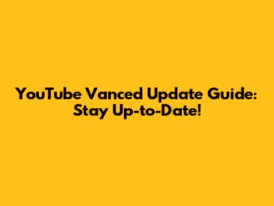 YouTube Vanced Update Guide: Stay Up-to-Date!