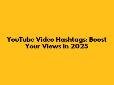 YouTube Video Hashtags: Boost Your Views In 2025