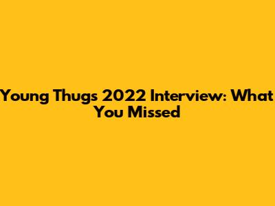 Young Thug's 2022 Interview: What You Missed