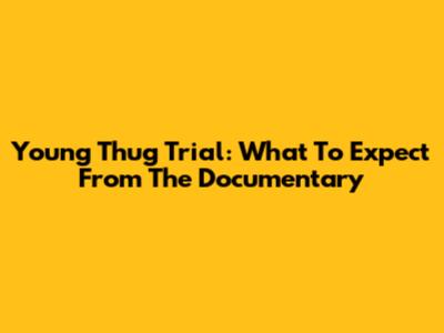 Young Thug Trial: What To Expect From The Documentary
