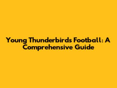 Young Thunderbirds Football: A Comprehensive Guide