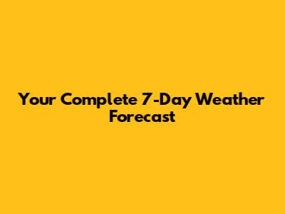 Your Complete 7-Day Weather Forecast