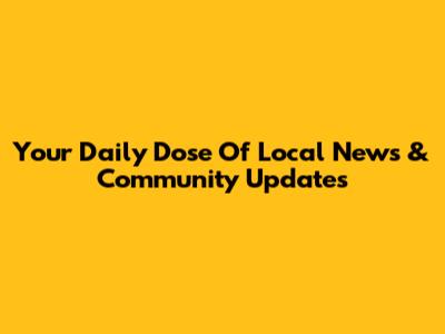 Your Daily Dose Of Local News & Community Updates