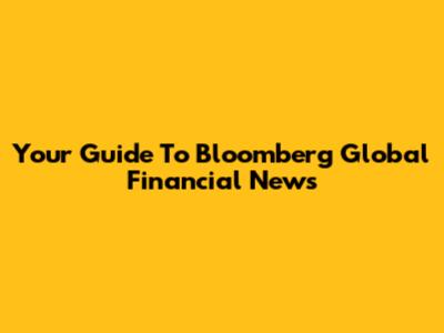Your Guide To Bloomberg Global Financial News