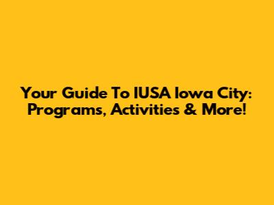 Your Guide To IUSA Iowa City: Programs, Activities & More!