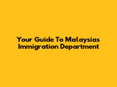 Your Guide To Malaysia's Immigration Department