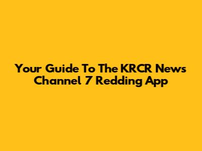 Your Guide To The KRCR News Channel 7 Redding App