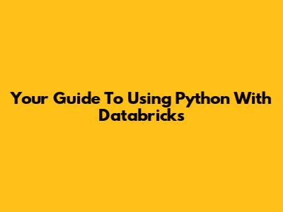 Your Guide To Using Python With Databricks