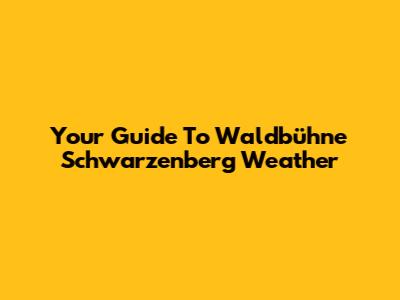 Your Guide To Waldbühne Schwarzenberg Weather