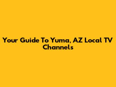 Your Guide To Yuma, AZ Local TV Channels
