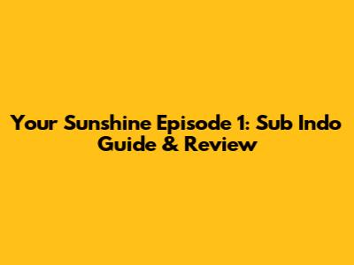 Your Sunshine Episode 1: Sub Indo Guide & Review