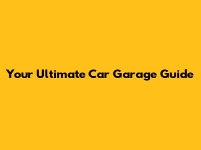 Your Ultimate Car Garage Guide
