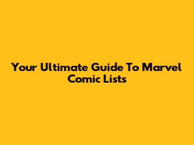 Your Ultimate Guide To Marvel Comic Lists
