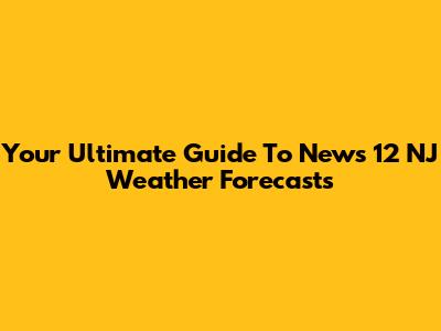 Your Ultimate Guide To News 12 NJ Weather Forecasts