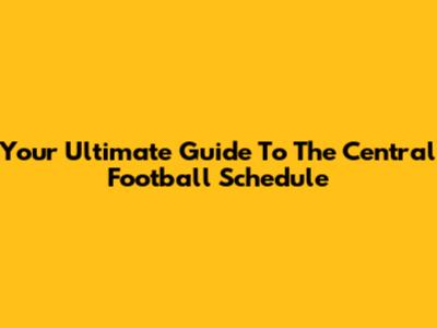 Your Ultimate Guide To The Central Football Schedule