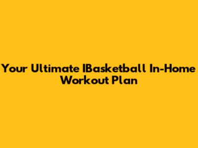 Your Ultimate IBasketball In-Home Workout Plan