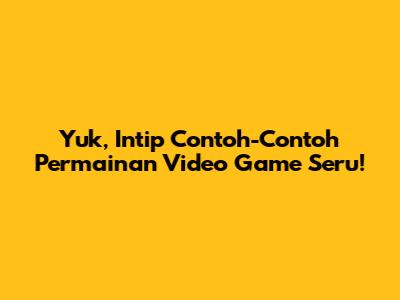 Yuk, Intip Contoh-Contoh Permainan Video Game Seru!