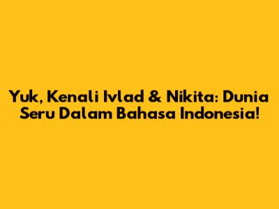 Yuk, Kenali Ivlad & Nikita: Dunia Seru Dalam Bahasa Indonesia!