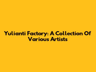 Yulianti Factory: A Collection Of Various Artists