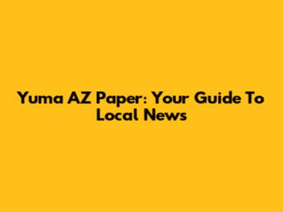 Yuma AZ Paper: Your Guide To Local News