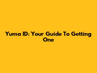 Yuma ID: Your Guide To Getting One