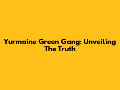 Yurmaine Green Gang: Unveiling The Truth
