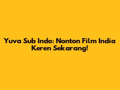 Yuva Sub Indo: Nonton Film India Keren Sekarang!