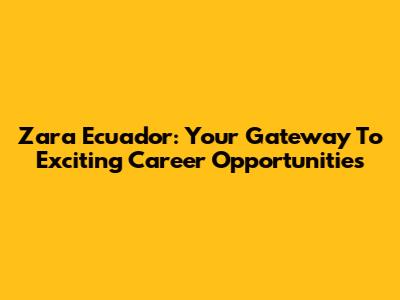 Zara Ecuador: Your Gateway To Exciting Career Opportunities