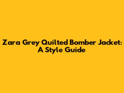 Zara Grey Quilted Bomber Jacket: A Style Guide