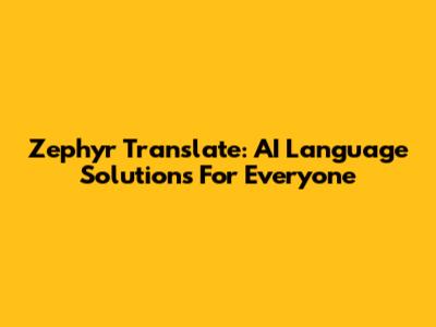 Zephyr Translate: AI Language Solutions For Everyone