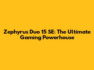 Zephyrus Duo 15 SE: The Ultimate Gaming Powerhouse