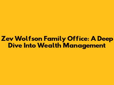 Zev Wolfson Family Office: A Deep Dive Into Wealth Management