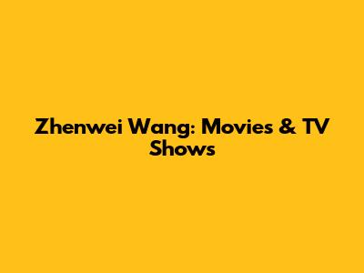 Zhenwei Wang: Movies & TV Shows