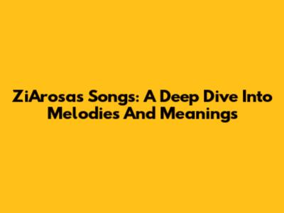ZiArosa's Songs: A Deep Dive Into Melodies And Meanings