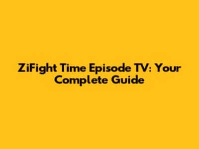 ZiFight Time Episode TV: Your Complete Guide