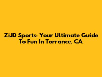 ZiJD Sports: Your Ultimate Guide To Fun In Torrance, CA
