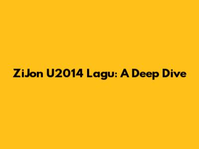 ZiJon U2014 Lagu: A Deep Dive