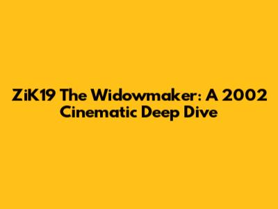 ZiK19 The Widowmaker: A 2002 Cinematic Deep Dive