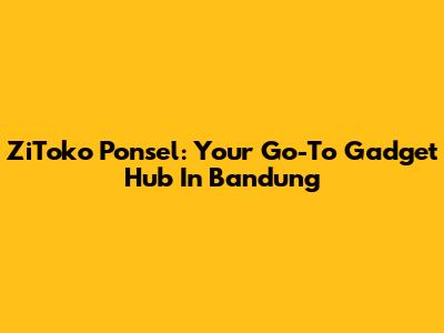 ZiToko Ponsel: Your Go-To Gadget Hub In Bandung